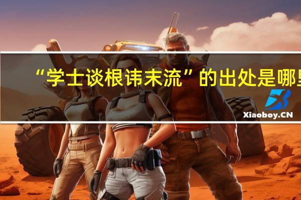 “学士谈根讳末流”的出处是哪里