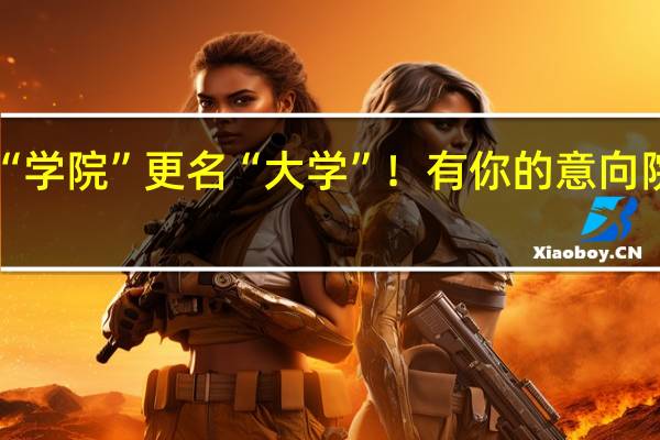 “学院”更名“大学”！有你的意向院校吗