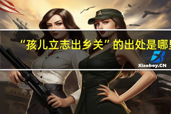 “孩儿立志出乡关”的出处是哪里