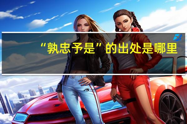 “孰忠予是”的出处是哪里