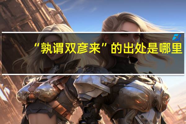“孰谓双彦来”的出处是哪里