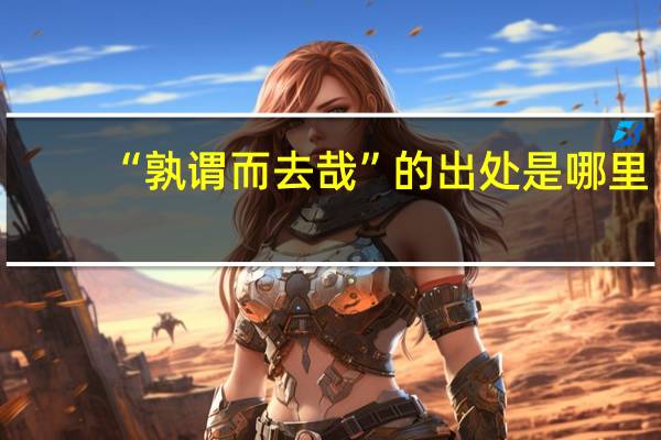 “孰谓而去哉”的出处是哪里
