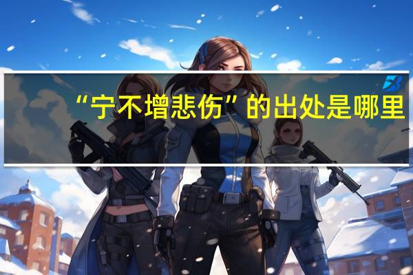 “宁不增悲伤”的出处是哪里