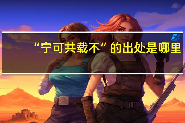 “宁可共载不”的出处是哪里