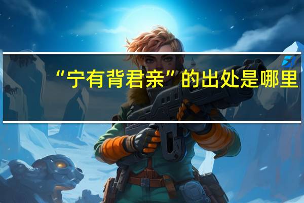 “宁有背君亲”的出处是哪里