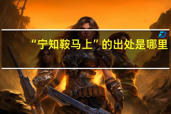 “宁知鞍马上”的出处是哪里