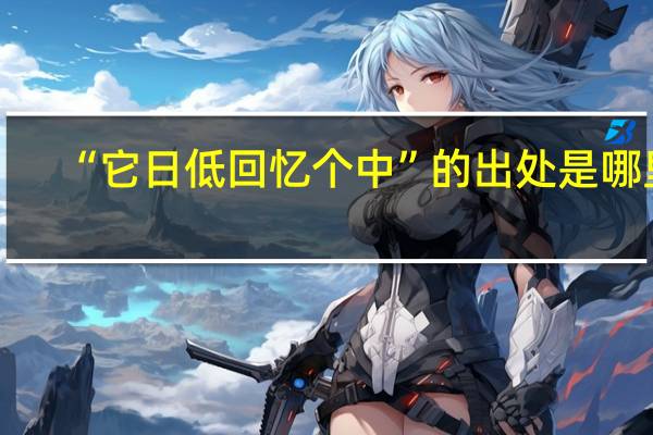 “它日低回忆个中”的出处是哪里