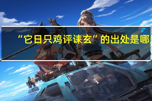 “它日只鸡评诔玄”的出处是哪里