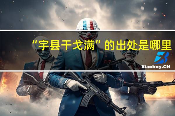 “宇县干戈满”的出处是哪里