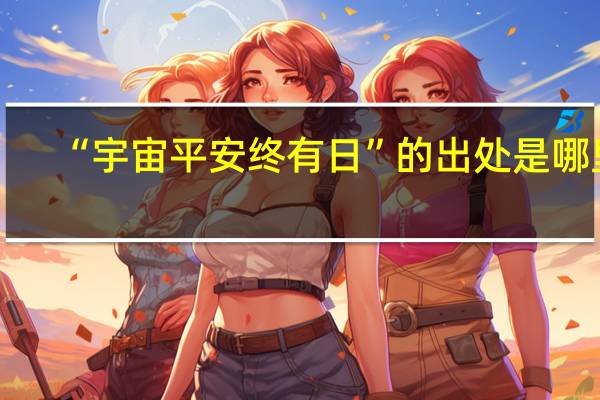 “宇宙平安终有日”的出处是哪里