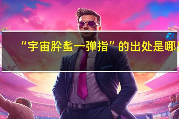 “宇宙肸蚃一弹指”的出处是哪里