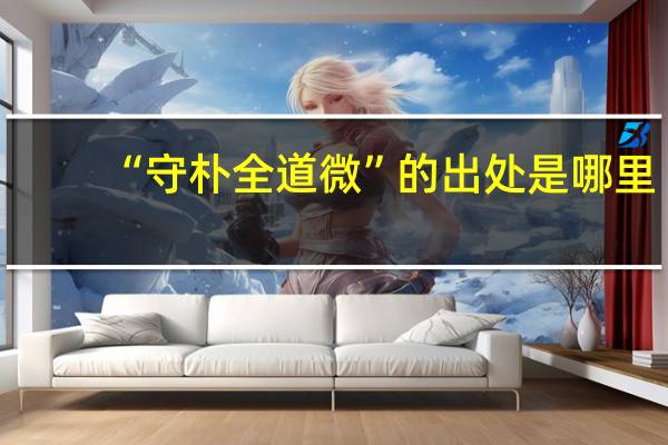“守朴全道微”的出处是哪里