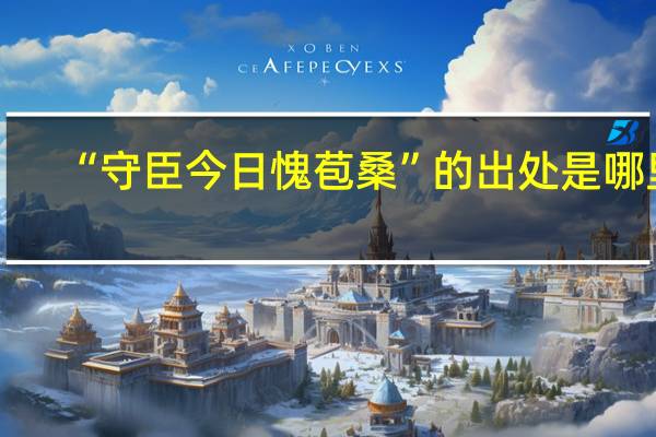 “守臣今日愧苞桑”的出处是哪里