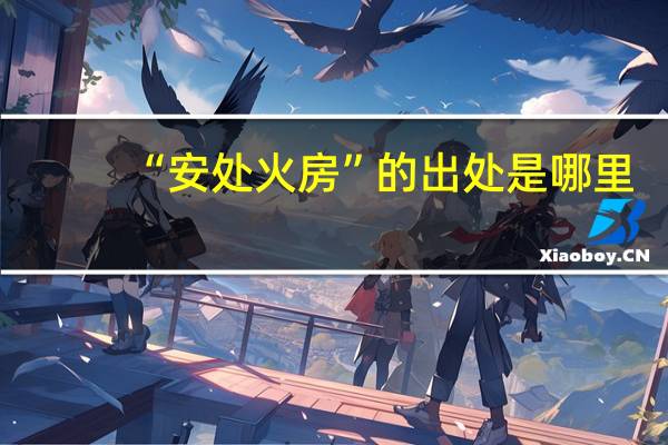 “安处火房”的出处是哪里