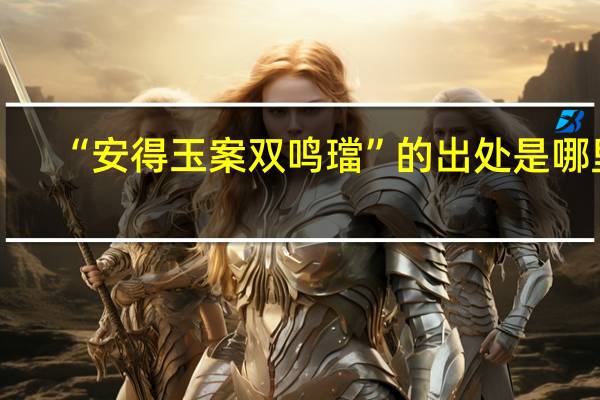 “安得玉案双鸣璫”的出处是哪里