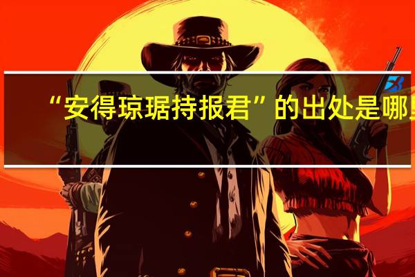 “安得琼琚持报君”的出处是哪里