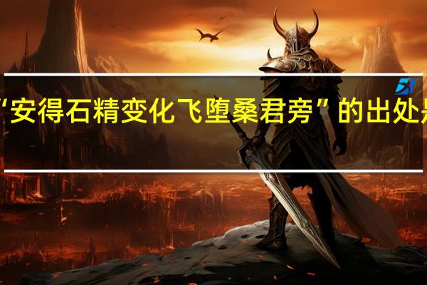 “安得石精变化飞堕桑君旁”的出处是哪里