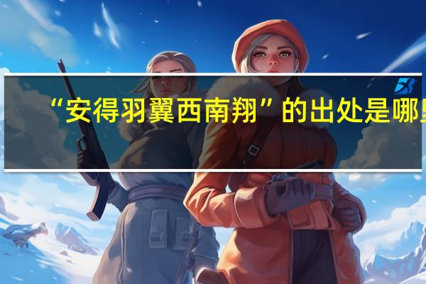 “安得羽翼西南翔”的出处是哪里