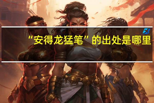 “安得龙猛笔”的出处是哪里