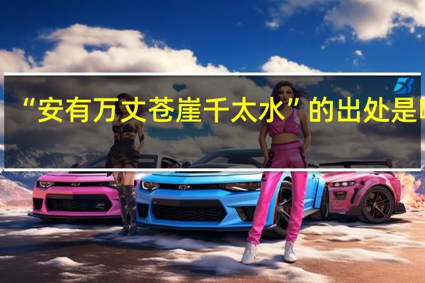 “安有万丈苍崖千太水”的出处是哪里