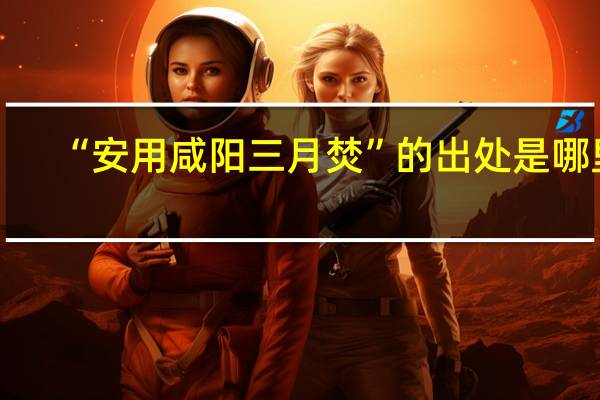 “安用咸阳三月焚”的出处是哪里