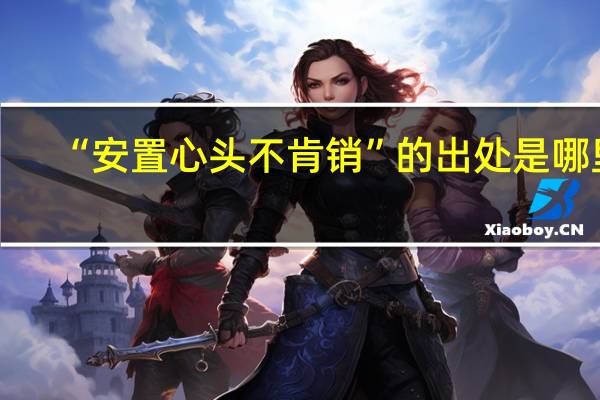 “安置心头不肯销”的出处是哪里