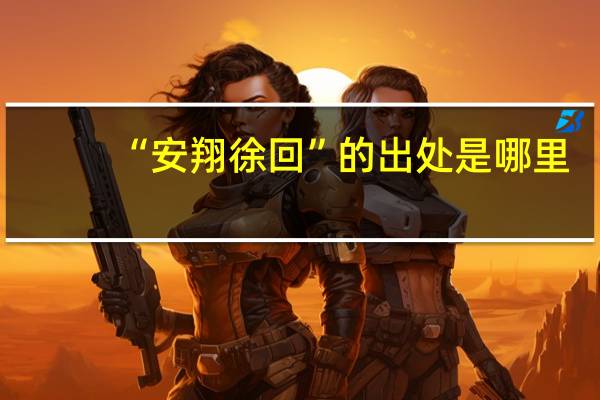 “安翔徐回”的出处是哪里