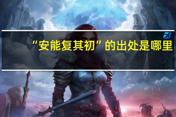 “安能复其初”的出处是哪里