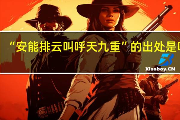 “安能排云叫呼天九重”的出处是哪里