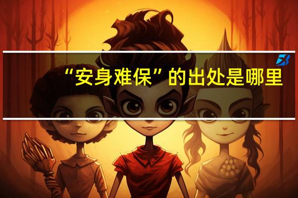 “安身难保”的出处是哪里