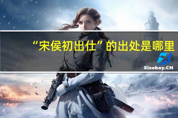 “宋侯初出仕”的出处是哪里