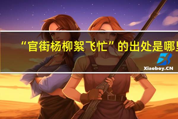 “官街杨柳絮飞忙”的出处是哪里
