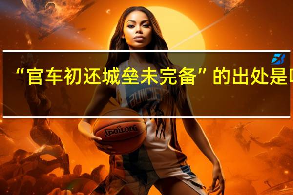 “官车初还城垒未完备”的出处是哪里