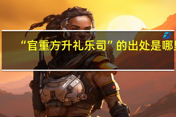 “官重方升礼乐司”的出处是哪里
