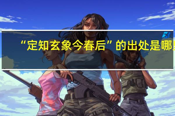 “定知玄象今春后”的出处是哪里