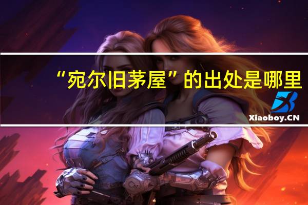 “宛尔旧茅屋”的出处是哪里