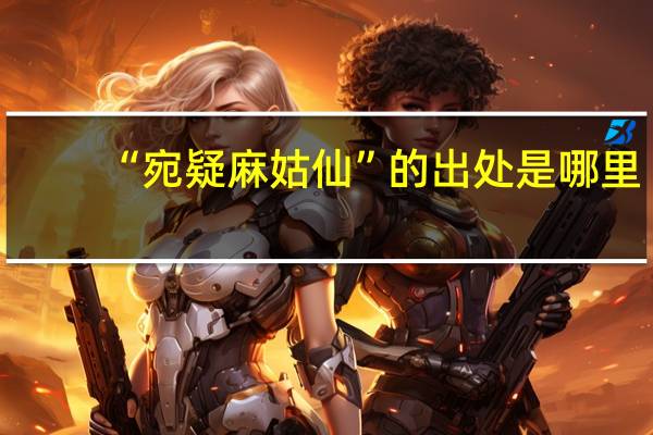 “宛疑麻姑仙”的出处是哪里