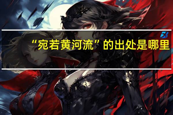 “宛若黄河流”的出处是哪里