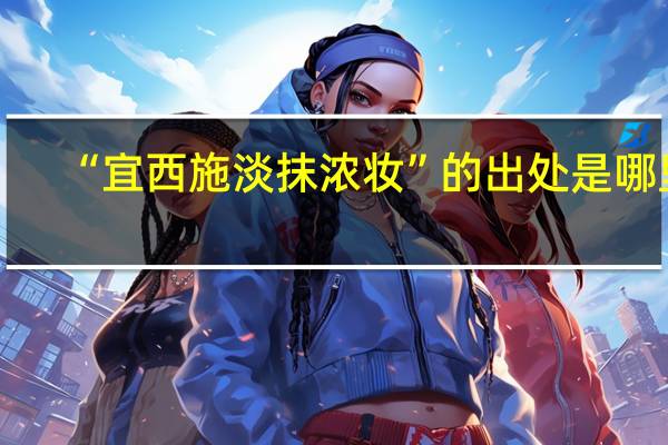 “宜西施淡抹浓妆”的出处是哪里