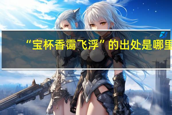 “宝杯香霭飞浮”的出处是哪里