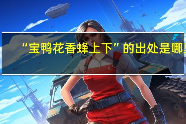 “宝鸭花香蜂上下”的出处是哪里