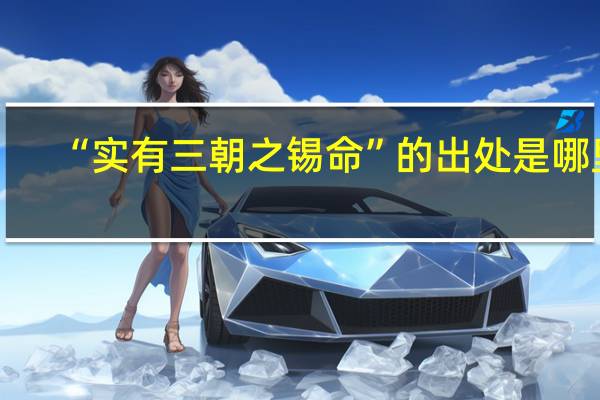 “实有三朝之锡命”的出处是哪里