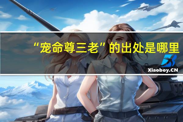 “宠命尊三老”的出处是哪里