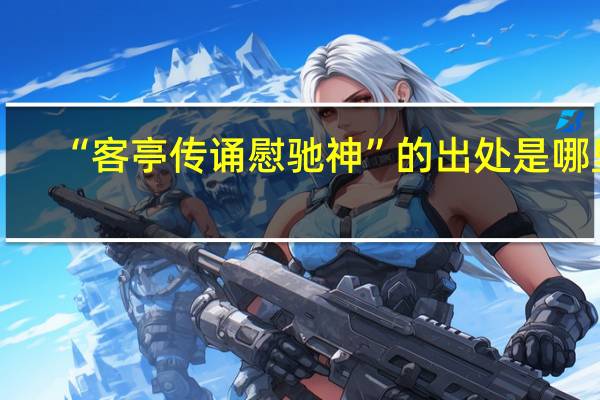 “客亭传诵慰驰神”的出处是哪里