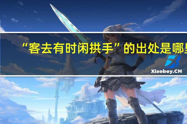 “客去有时闲拱手”的出处是哪里