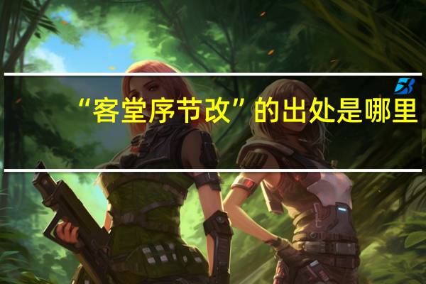 “客堂序节改”的出处是哪里