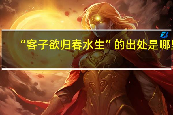 “客子欲归春水生”的出处是哪里