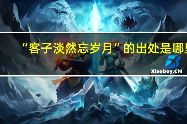 “客子淡然忘岁月”的出处是哪里