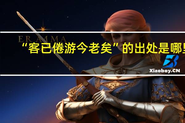 “客已倦游今老矣”的出处是哪里