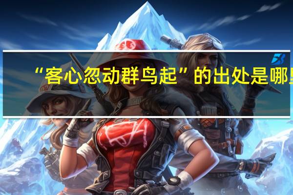 “客心忽动群鸟起”的出处是哪里